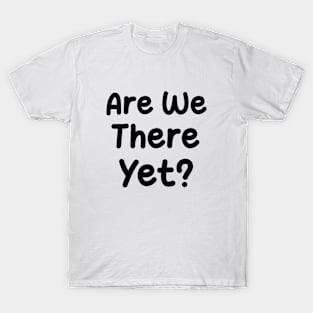 Are We There Yet ? T-Shirt